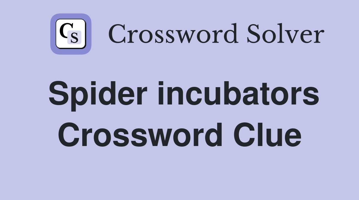 Spider incubators Crossword Clue