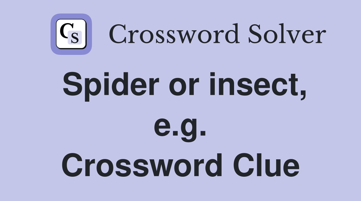 Spider or insect, e.g. Crossword Clue