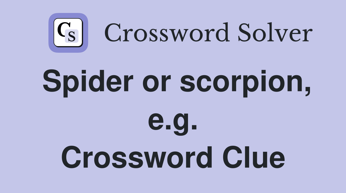 Spider or scorpion, e.g. Crossword Clue