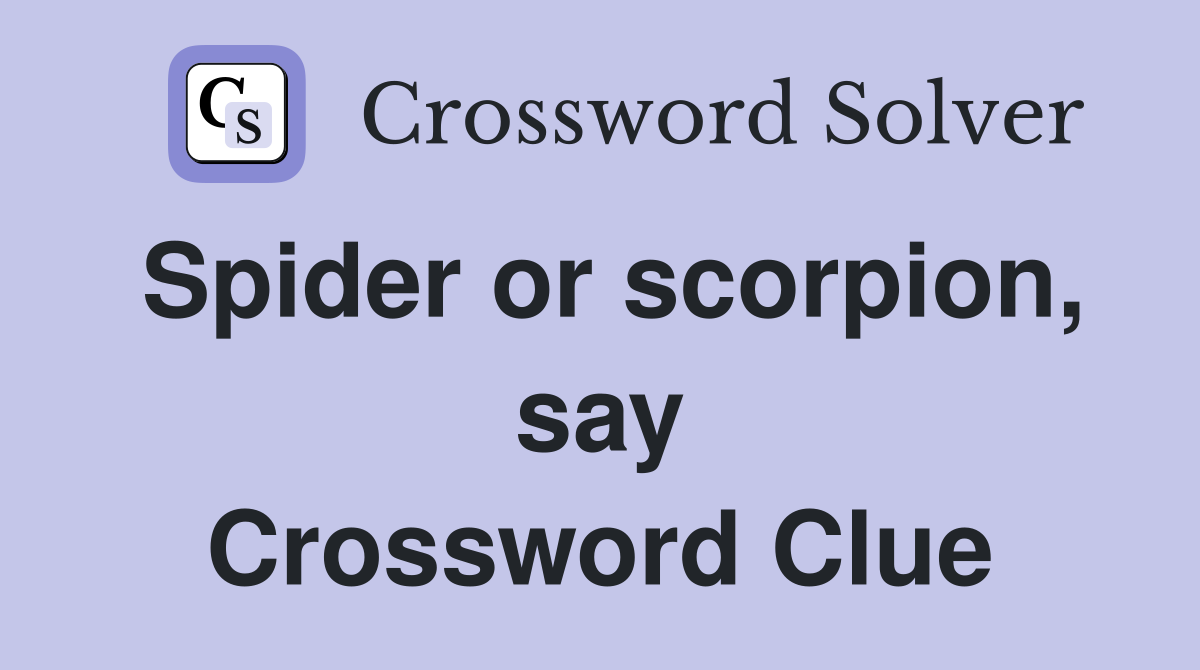 Spider or scorpion, say Crossword Clue