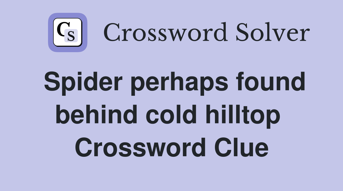 Spider perhaps found behind cold hilltop  Crossword Clue