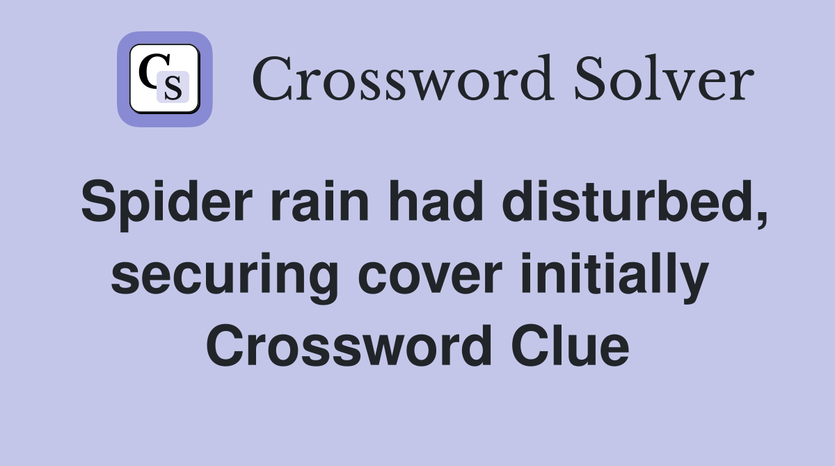 Spider rain had disturbed, securing cover initially  Crossword Clue