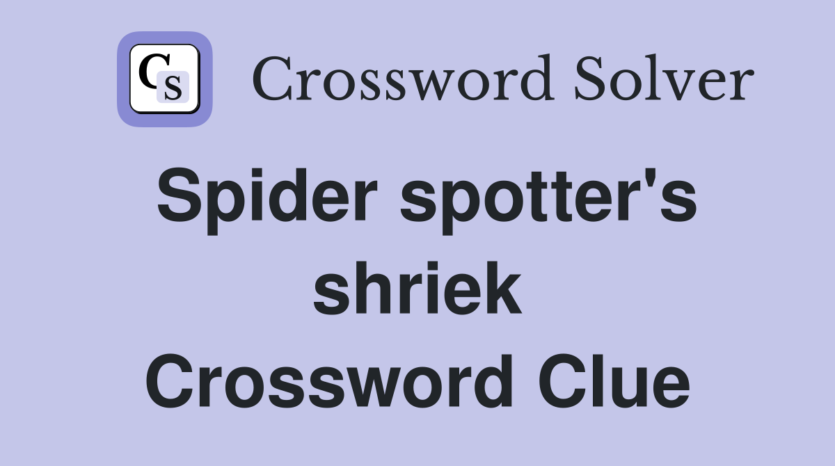 Spider spotter's shriek Crossword Clue