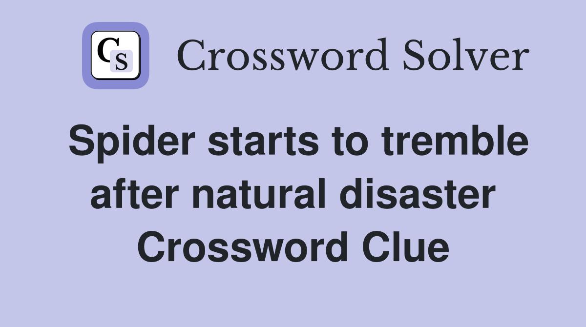 Spider starts to tremble after natural disaster Crossword Clue