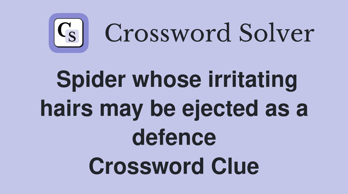 Spider whose irritating hairs may be ejected as a defence Crossword Clue