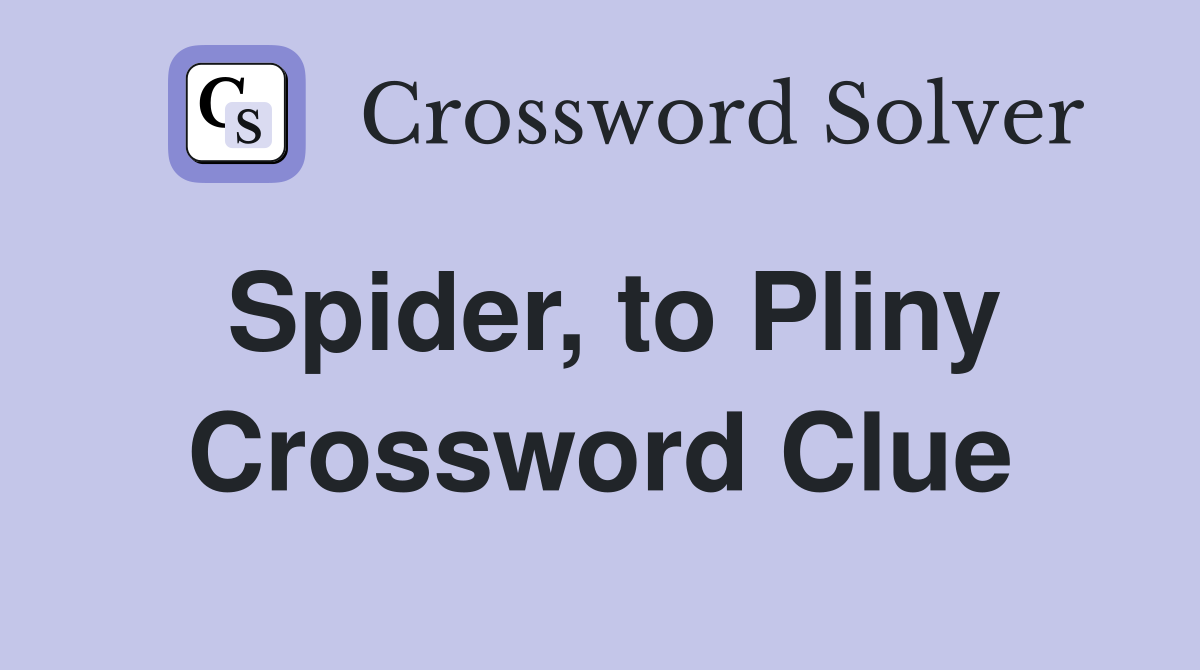 Spider, to Pliny Crossword Clue