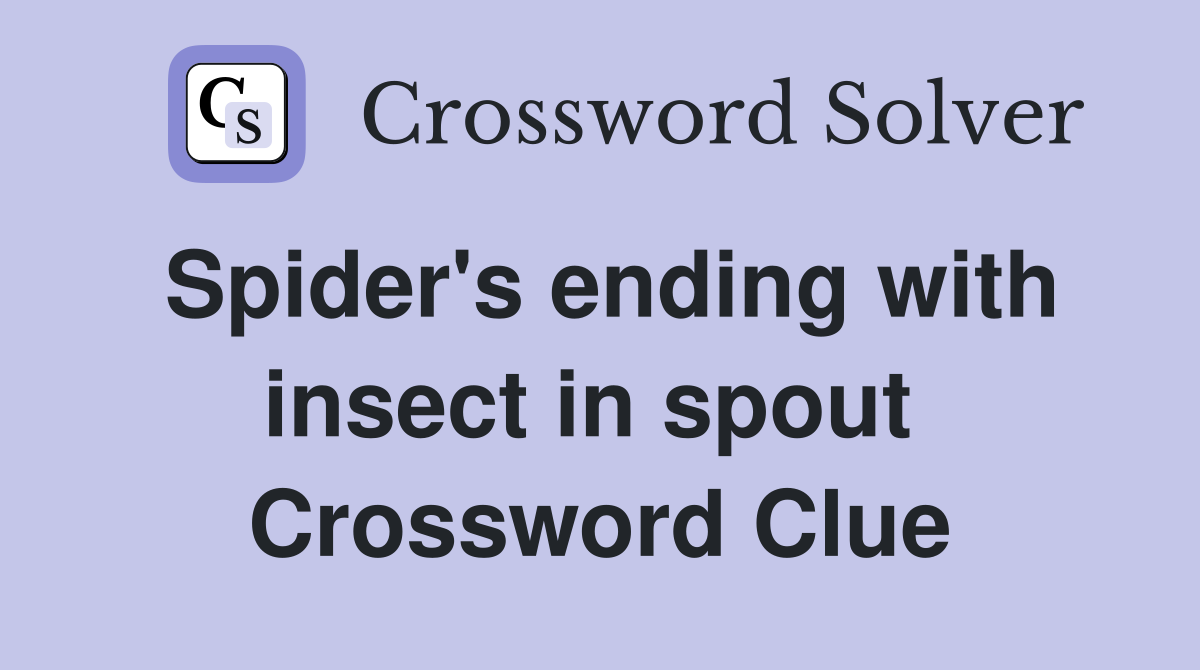 Spider's ending with insect in spout  Crossword Clue