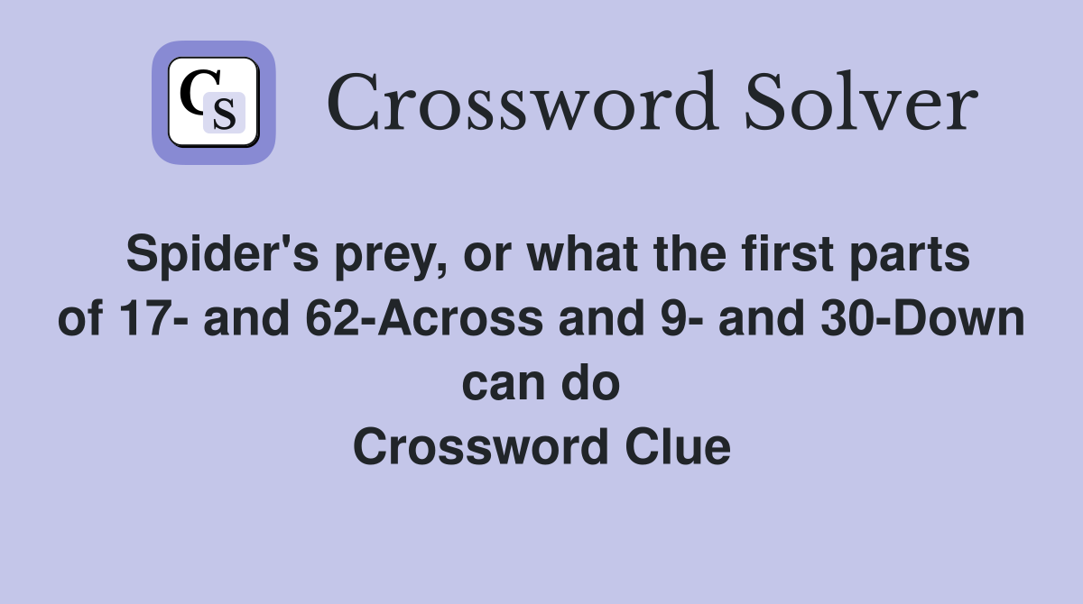 Spider's prey, or what the first parts of 17- and 62-Across and 9- and 30-Down can do Crossword Clue