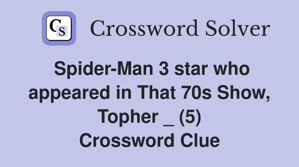 Spider-Man 3 star who appeared in That 70s Show, Topher _ (5) Crossword Clue
