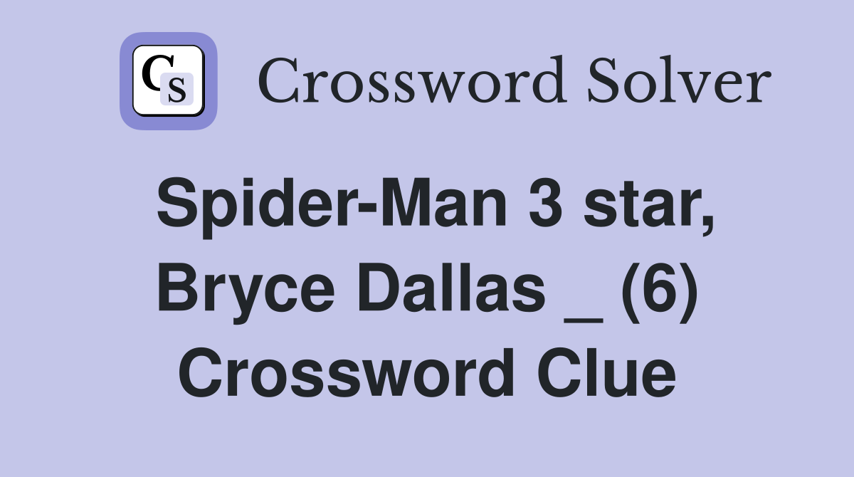 Spider-Man 3 star, Bryce Dallas _ (6) Crossword Clue