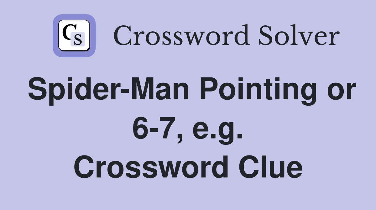 Spider-Man Pointing or 6-7, e.g. Crossword Clue