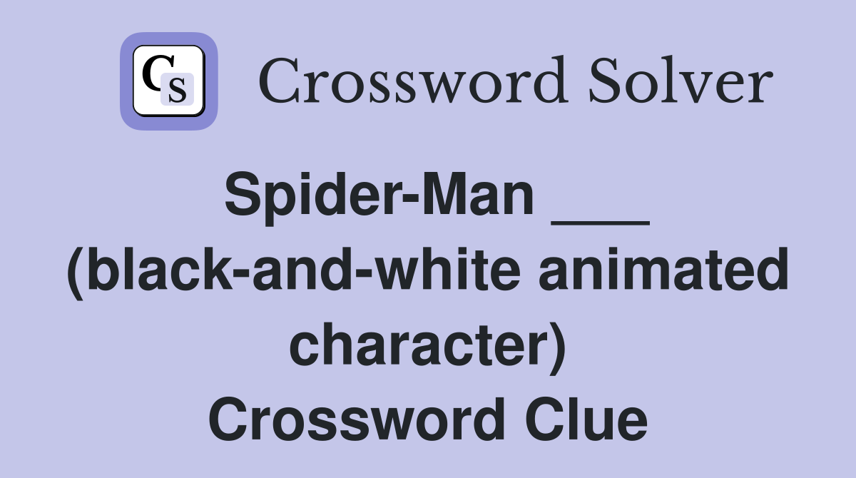 Spider-Man ___ (black-and-white animated character) Crossword Clue