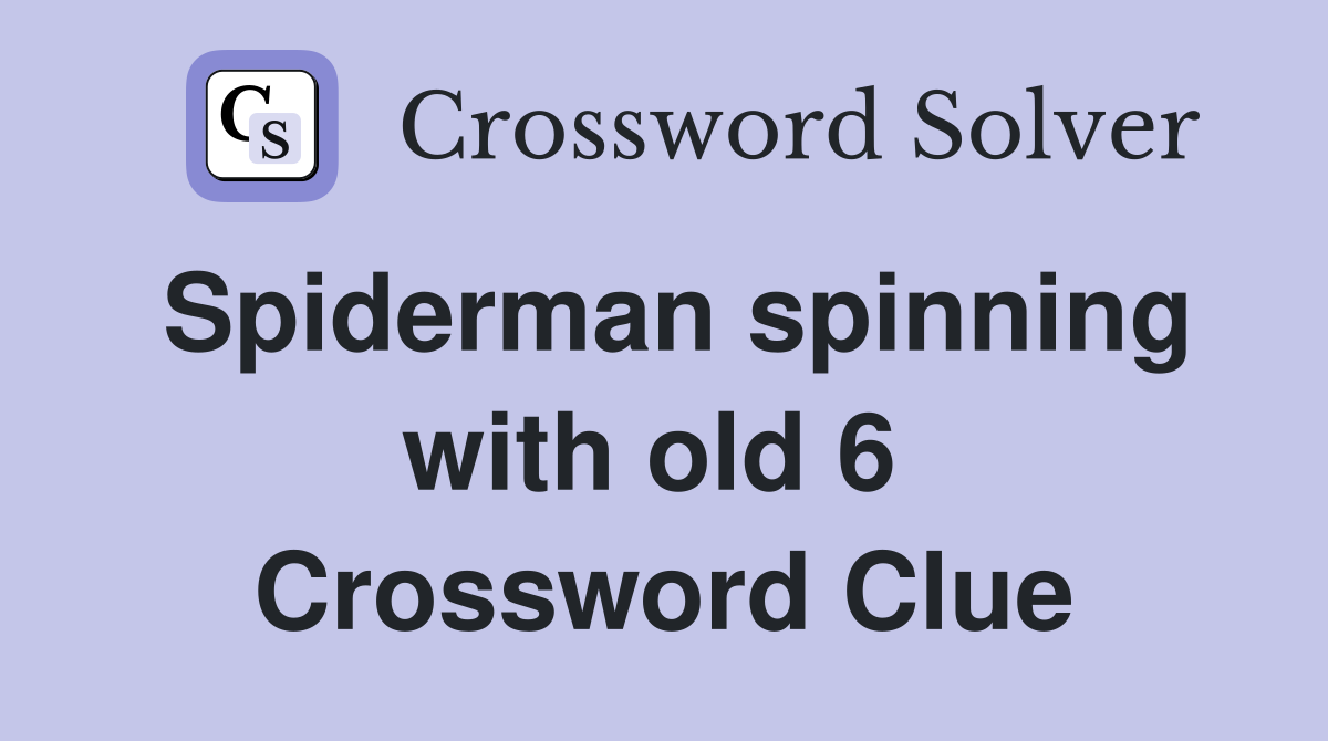 Spiderman spinning with old 6  Crossword Clue