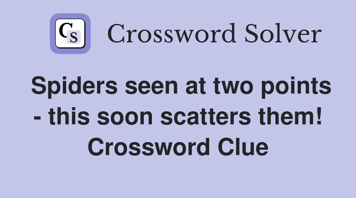 Spiders seen at two points - this soon scatters them! Crossword Clue