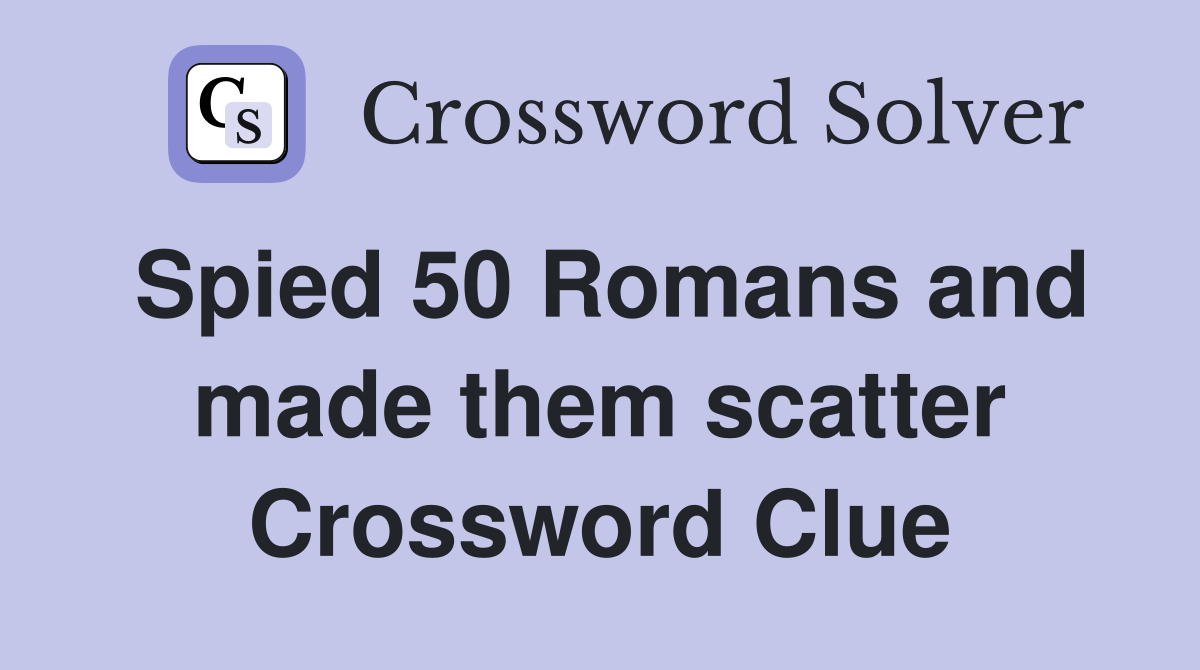Spied 50 Romans and made them scatter Crossword Clue