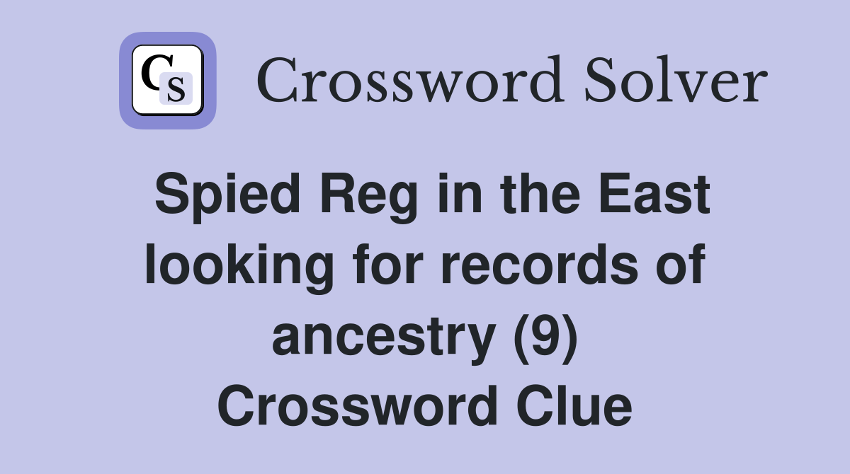 Spied Reg in the East looking for records of ancestry (9) Crossword Clue