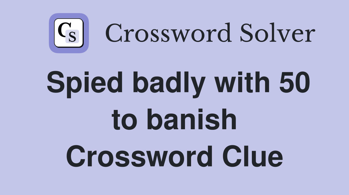 Spied badly with 50 to banish Crossword Clue