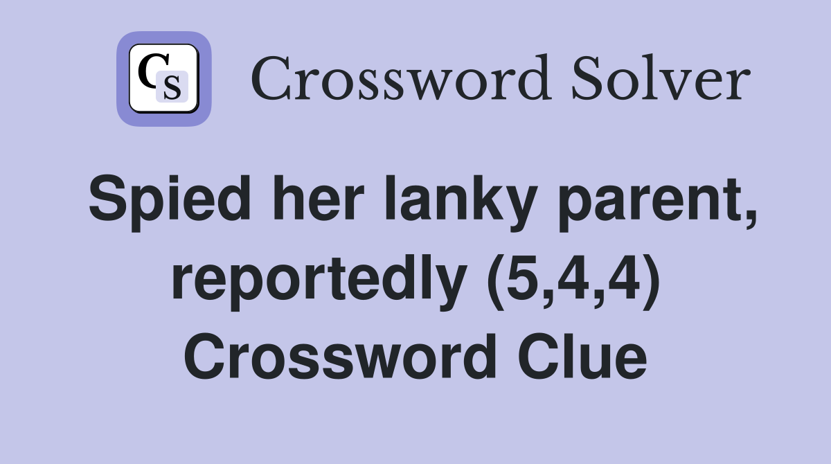 Spied her lanky parent, reportedly (5,4,4) Crossword Clue