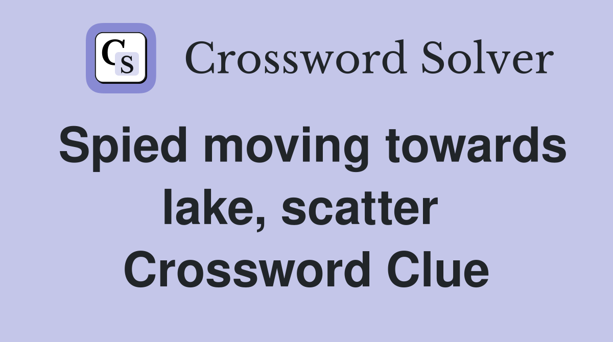 Spied moving towards lake, scatter  Crossword Clue