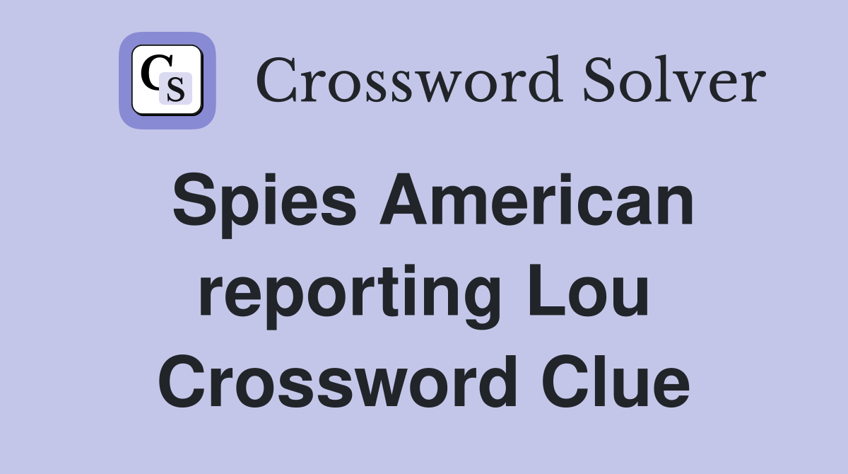 Spies American reporting Lou Crossword Clue