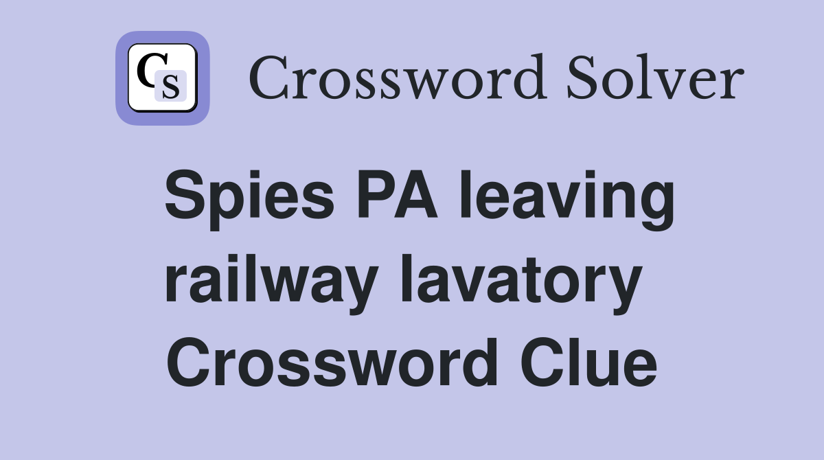 Spies PA leaving railway lavatory  Crossword Clue