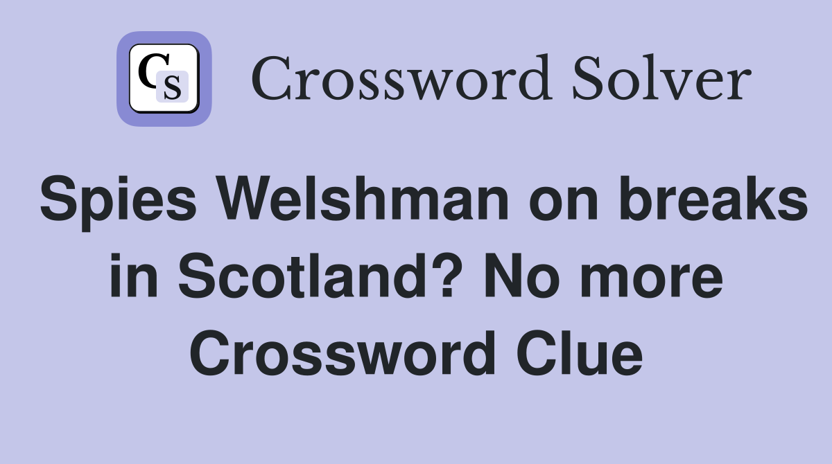 Spies Welshman on breaks in Scotland? No more Crossword Clue
