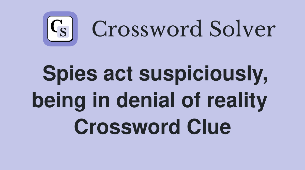Spies act suspiciously, being in denial of reality  Crossword Clue