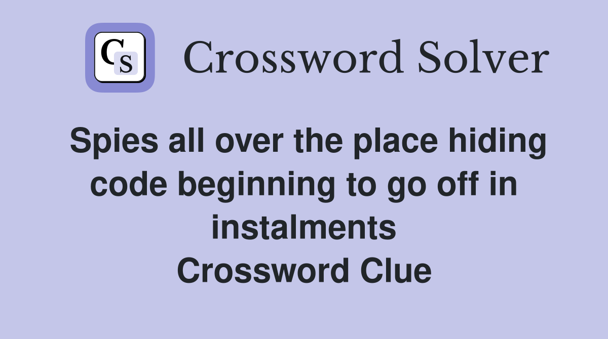 Spies all over the place hiding code beginning to go off in instalments Crossword Clue
