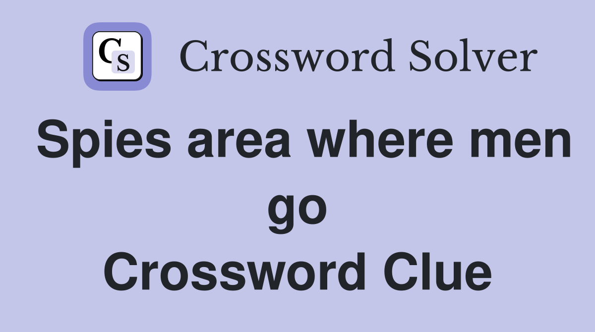 Spies area where men go Crossword Clue