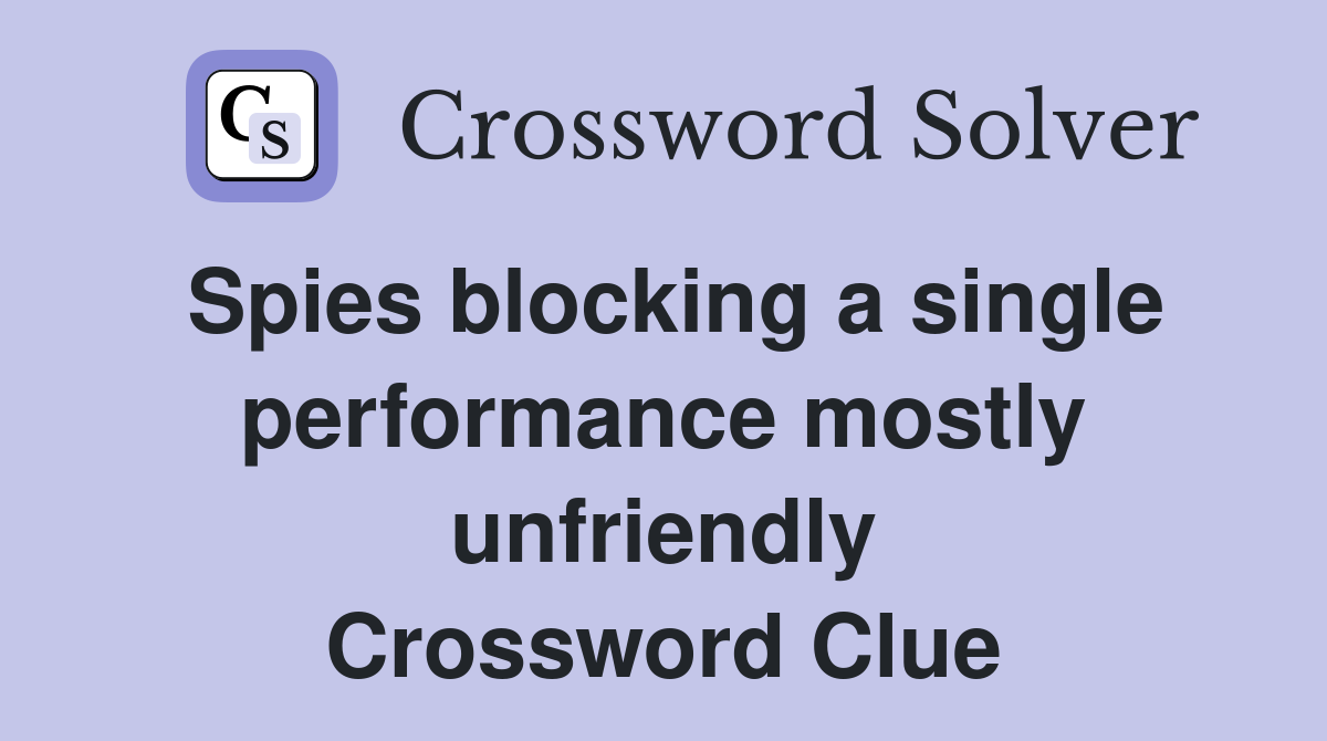 Spies blocking a single performance mostly unfriendly Crossword Clue