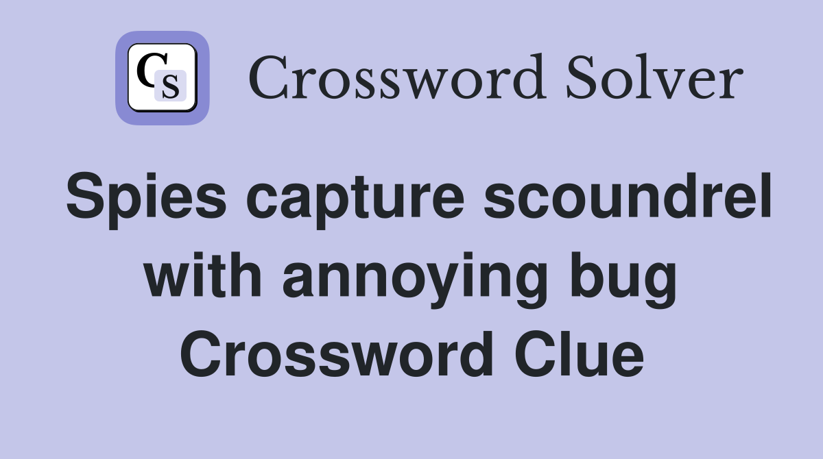 Spies capture scoundrel with annoying bug Crossword Clue