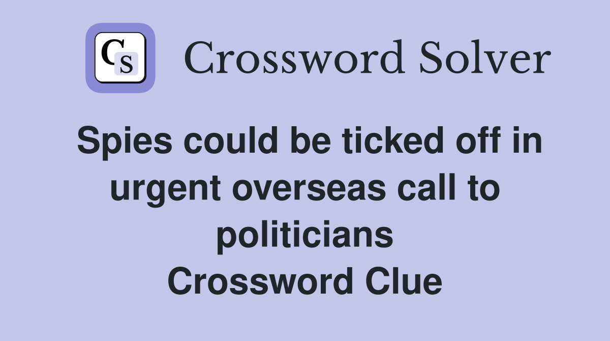 Spies could be ticked off in urgent overseas call to politicians Crossword Clue