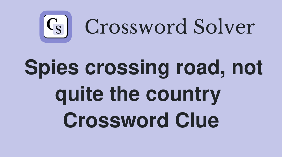 Spies crossing road, not quite the country  Crossword Clue