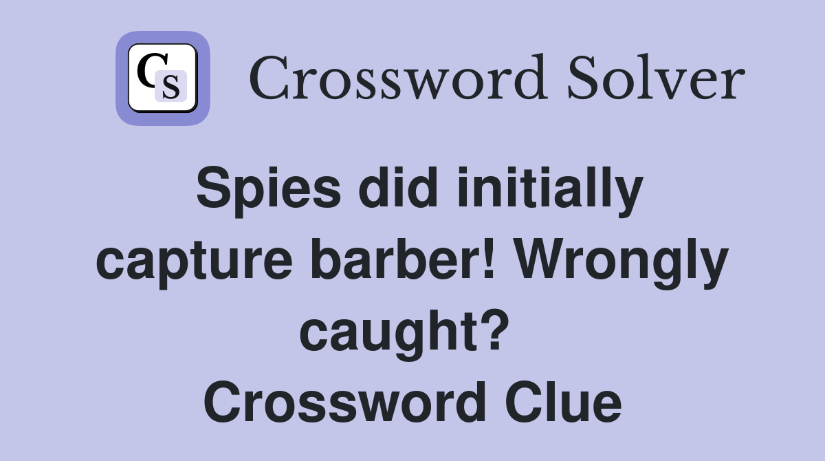 Spies did initially capture barber! Wrongly caught?  Crossword Clue