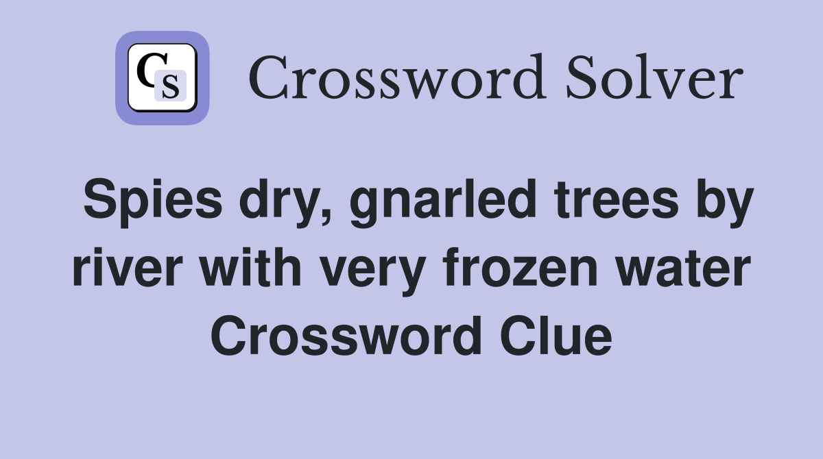 Spies dry, gnarled trees by river with very frozen water Crossword Clue