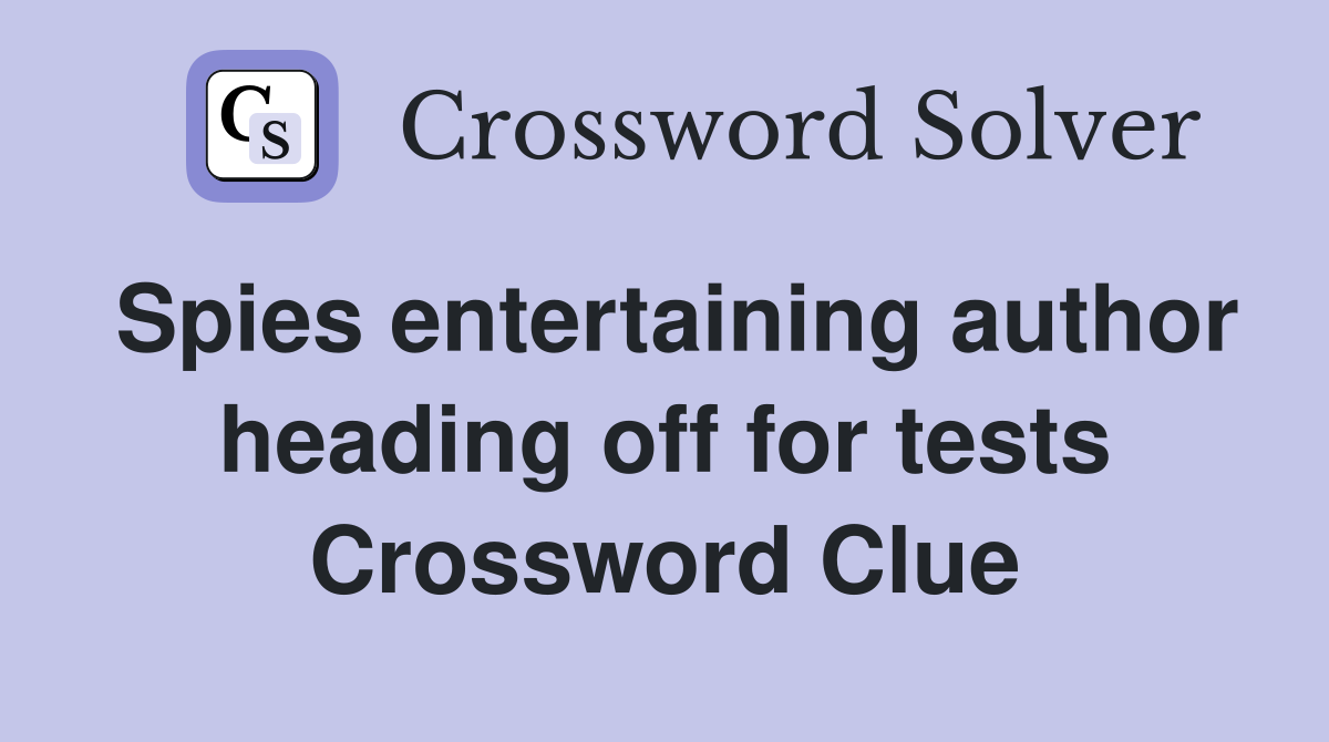 Spies entertaining author heading off for tests Crossword Clue