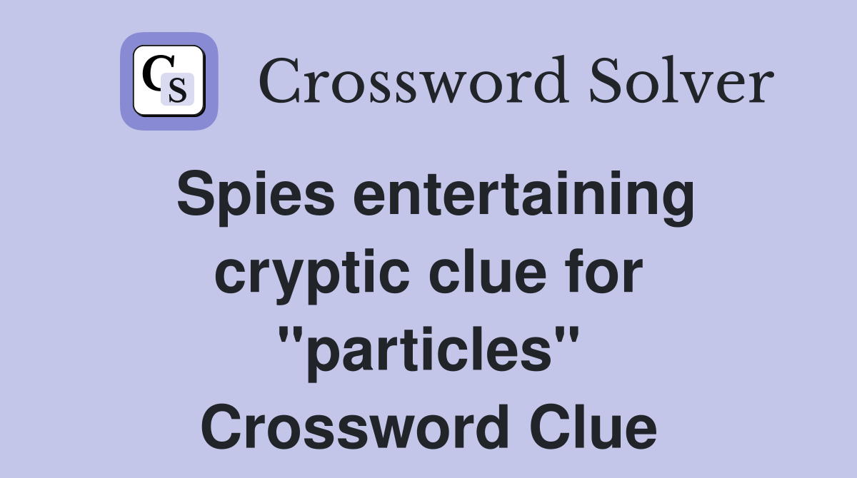 Spies entertaining cryptic clue for "particles" Crossword Clue