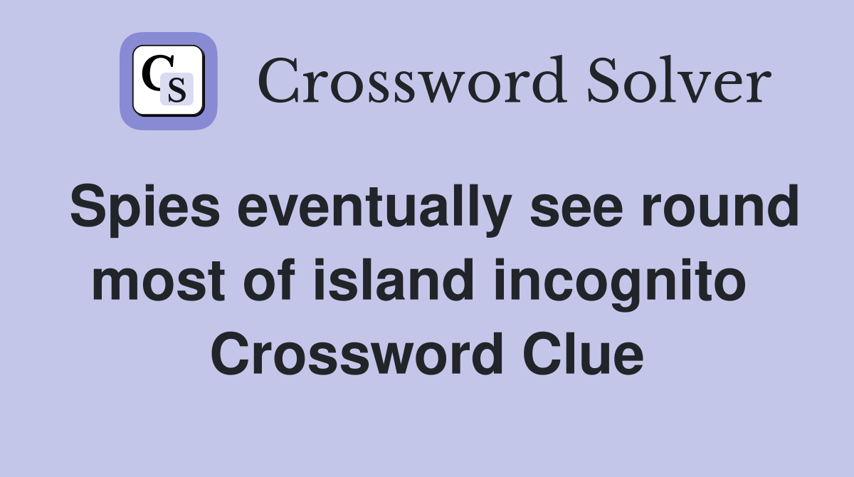 Spies eventually see round most of island incognito  Crossword Clue
