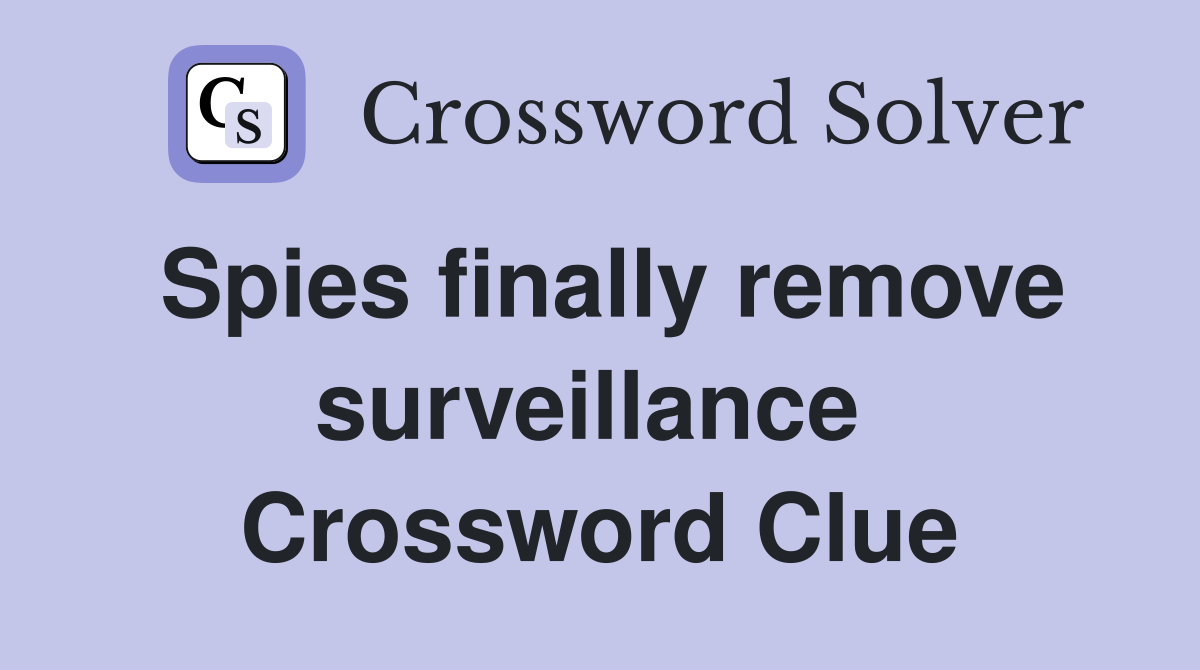 Spies finally remove surveillance  Crossword Clue