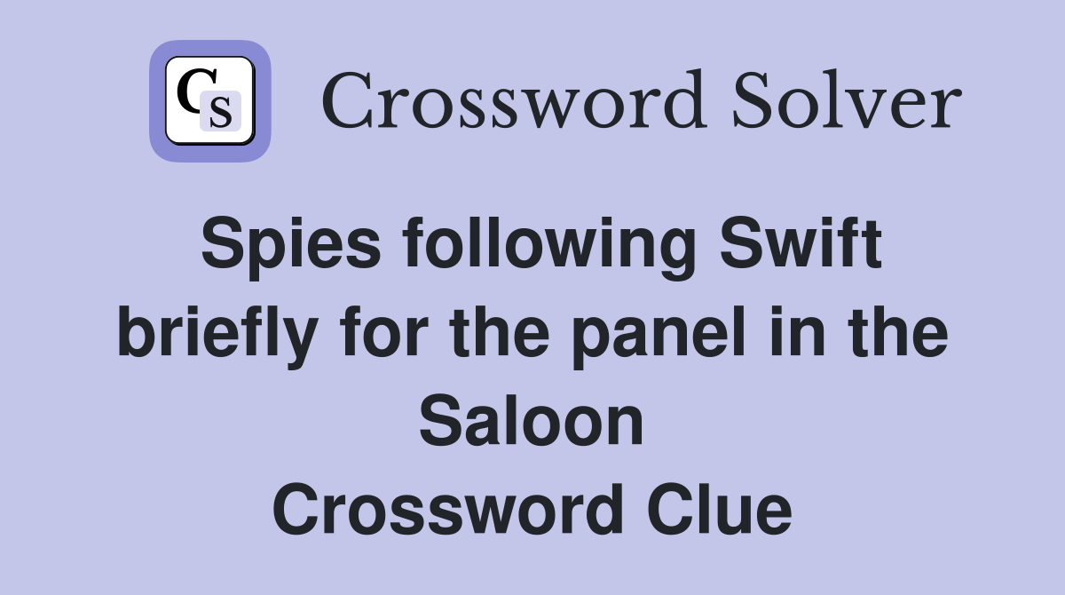 Spies following Swift briefly for the panel in the Saloon Crossword Clue