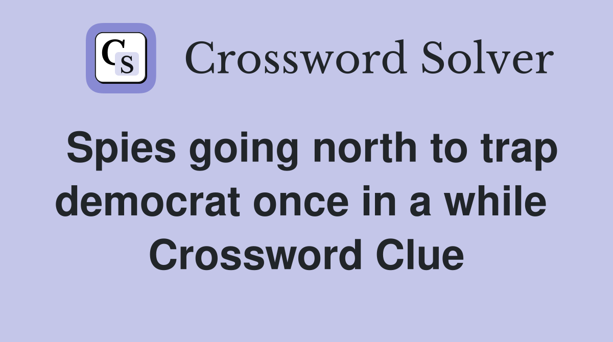 Spies going north to trap democrat once in a while  Crossword Clue