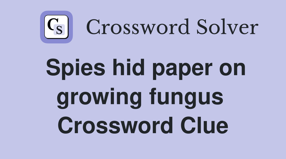 Spies hid paper on growing fungus  Crossword Clue
