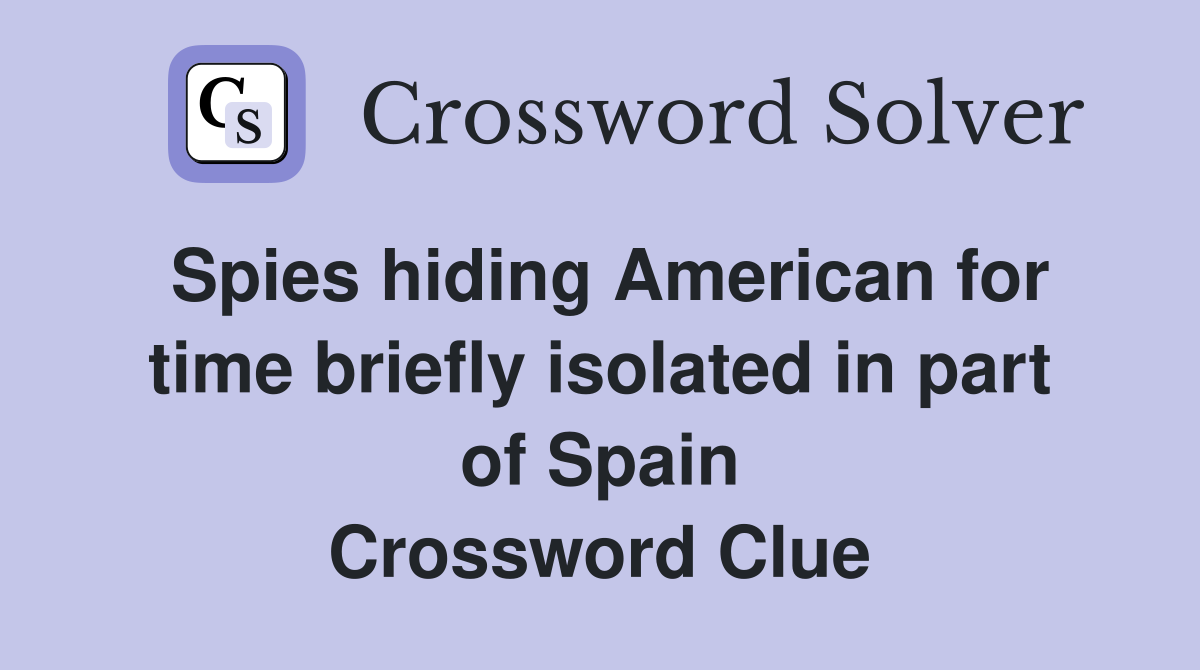 Spies hiding American for time briefly isolated in part of Spain Crossword Clue