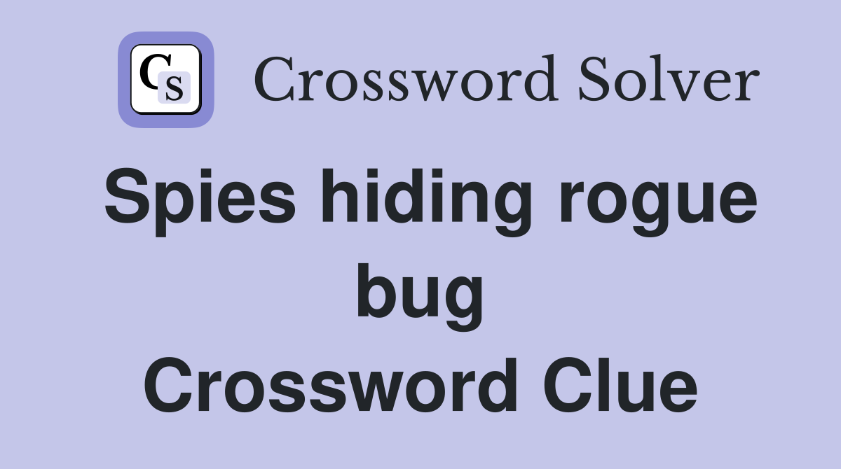 Spies hiding rogue bug Crossword Clue