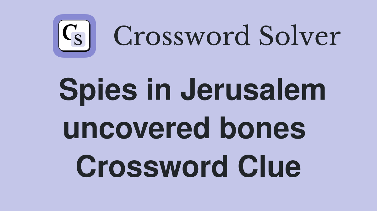 Spies in Jerusalem uncovered bones  Crossword Clue