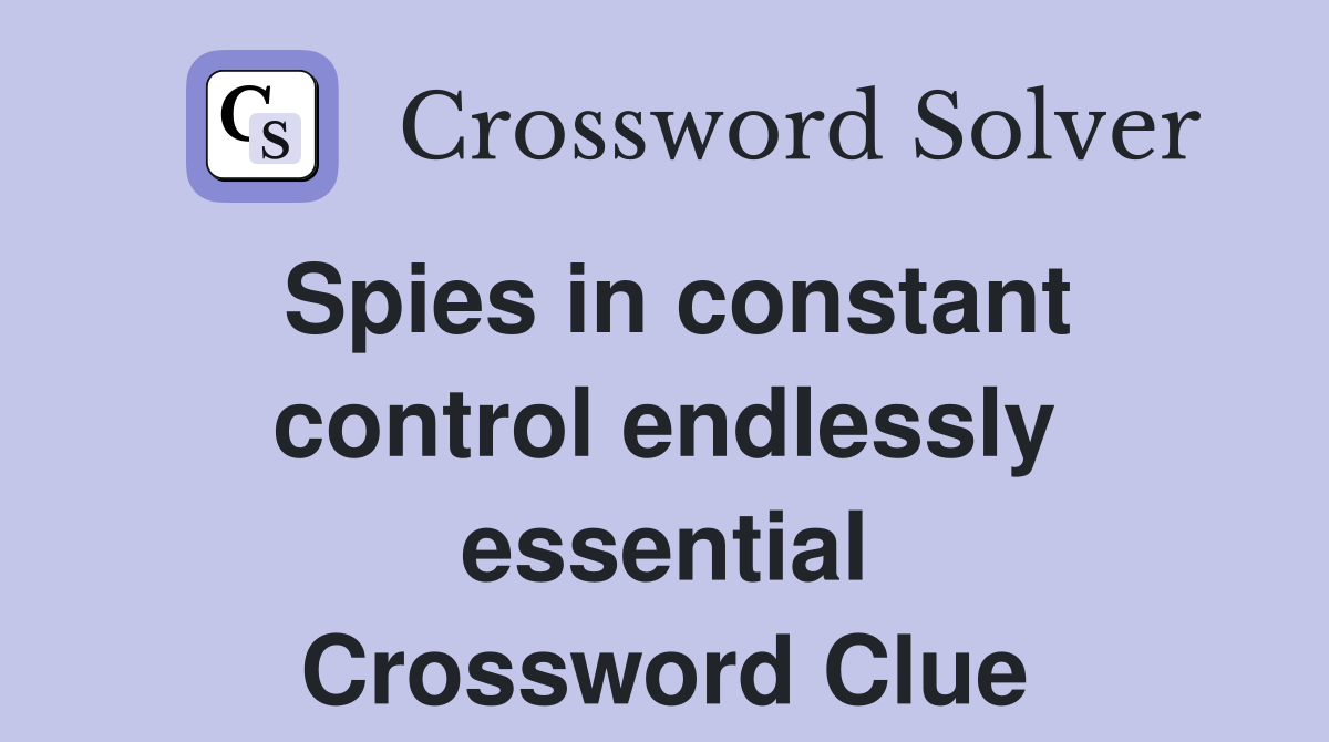 Spies in constant control endlessly essential Crossword Clue