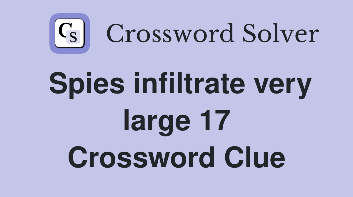 Spies infiltrate very large 17 Crossword Clue