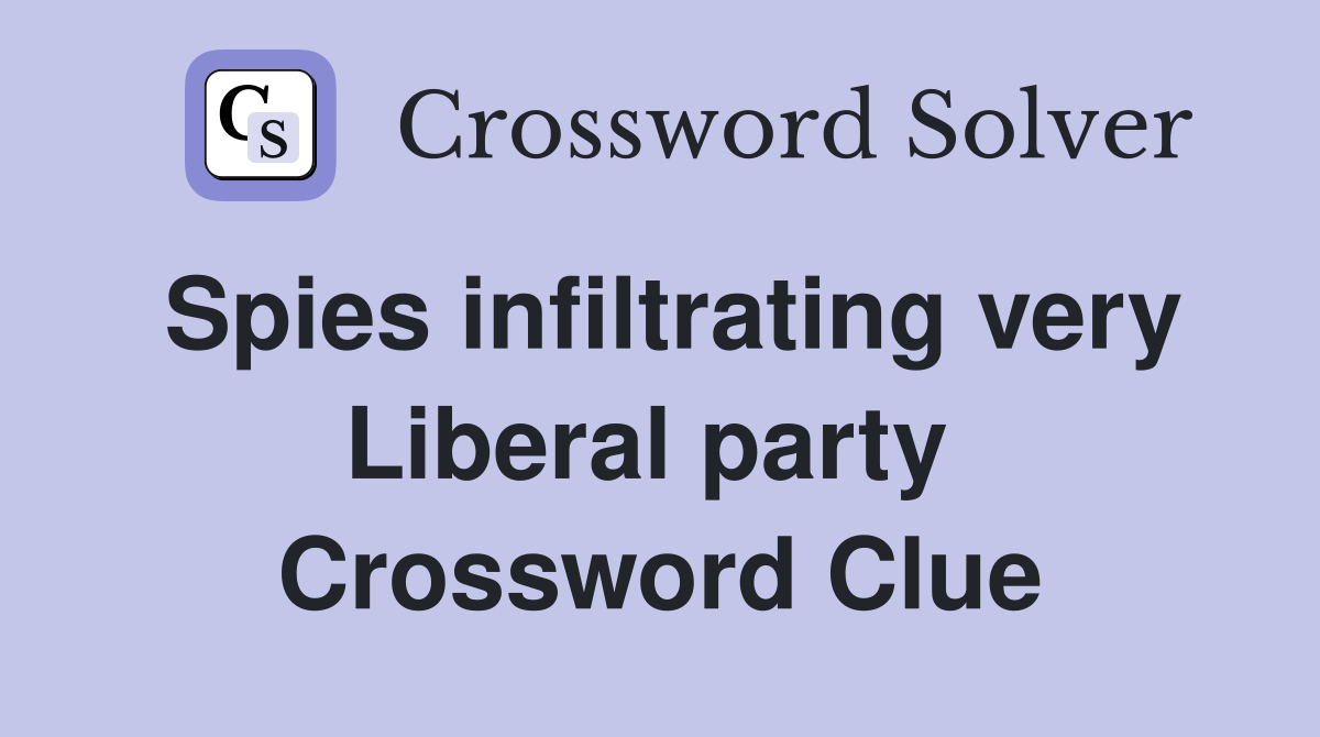 Spies infiltrating very Liberal party  Crossword Clue