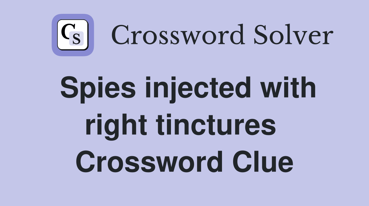 Spies injected with right tinctures  Crossword Clue