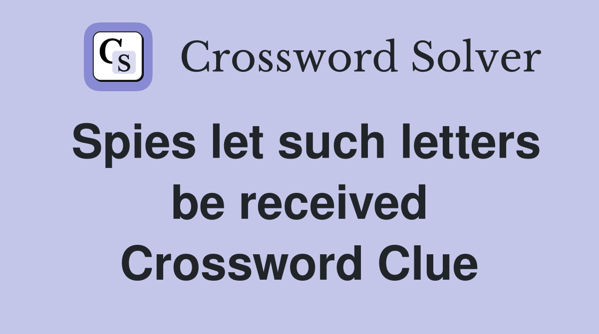 Spies let such letters be received Crossword Clue